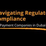 Navigating Regulatory Compliance for Payment Companies in Dubai